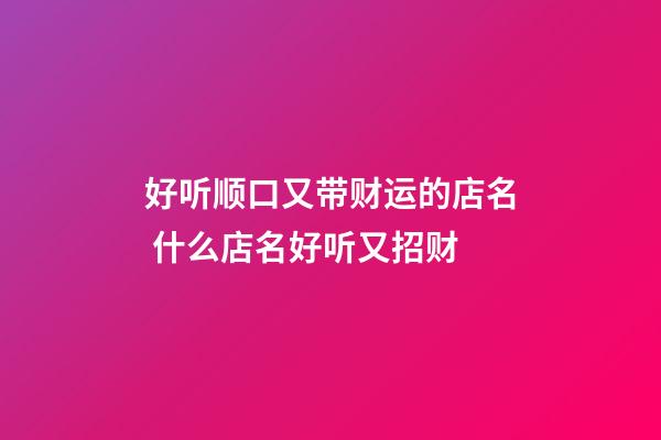 好听顺口又带财运的店名 什么店名好听又招财